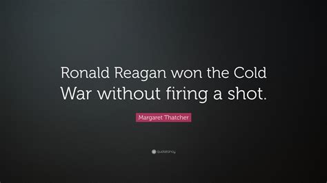 Margaret Thatcher Quote Ronald Reagan Won The Cold War Without Firing