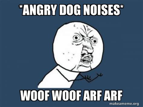 Angry Dog Noises Woof Woof Arf Arf Y U No Meme Generator