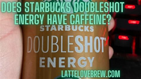 Does Starbucks Doubleshot Energy Have Caffeine Latte Love Brew