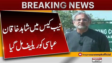 Shahid Khaqan Abbasi Got Relief Nab Final Decision Express News