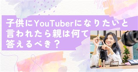 子供にyoutuberになりたいと言われたら親は何と答えるべき？ ひなふく