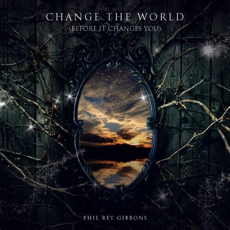 Change The World Before It Changes You Phil Rey Song Lyrics Music