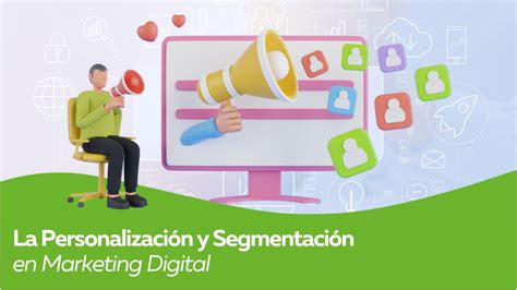 La Personalización Y Segmentación En Marketing Digital ¡haz Que Tu