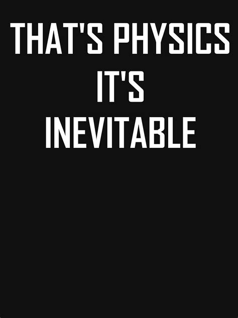 Thats Physics Its Inevitable Funny Physics Joke T Shirt For Sale