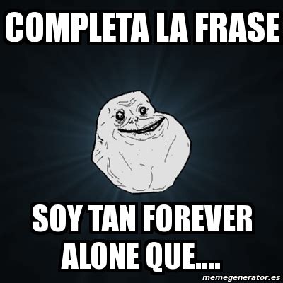 Meme Forever Alone Completa La Frase Soy Tan Forever Alone Que