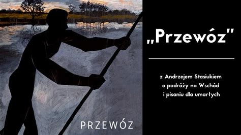 Przew Z Z Andrzejem Stasiukiem O Podr Y Na Wsch D I Pisaniu Dla