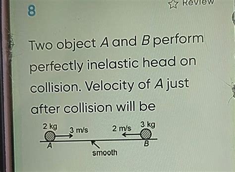 8 Two Object A And B Perform Perfectly Inelastic Head On Collision Veloc