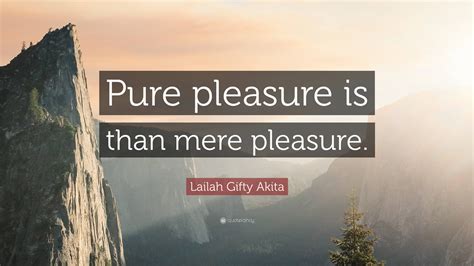 Lailah Ty Akita Quote “pure Pleasure Is Than Mere Pleasure ”