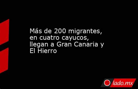 Más De 200 Migrantes En Cuatro Cayucos Llegan A Gran Canaria Y El Hierro Ladomx