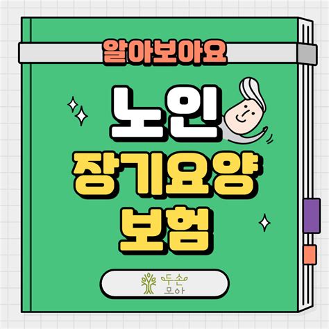 알아봐요 국민건강보험 노인장기요양보험장기요양등급 신청자격과 방법 알아보기 두손누리 방문요양센터 ㅣ 두손누리 이야기