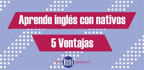 Ventajas De Aprender Ingl S Con Nativos The Kent Institute