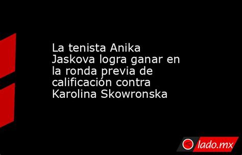 La Tenista Anika Jaskova Logra Ganar En La Ronda Previa De Calificación Contra Karolina