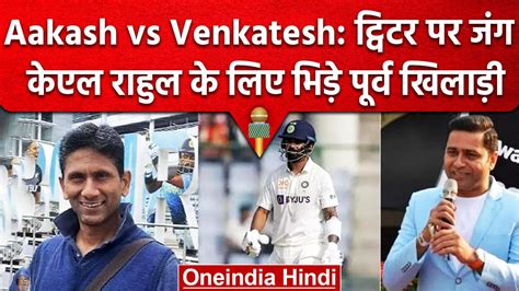 Aakash Vs Venkatesh Kl Rahul के लिए भिड़े दिग्गज Twitter पर हुई तू तू