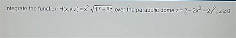 Solved Integrate The Function H X Y Z X217 8z2 ﻿over The