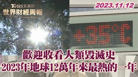 歡迎收看人類毀滅史 2023年地球12萬年來最熱的一年 Tvbs文茜的世界財經周報 20231112 Youtube