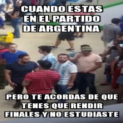 Meme Personalizado Cuando Estas En El Partido De Argentina Pero Te