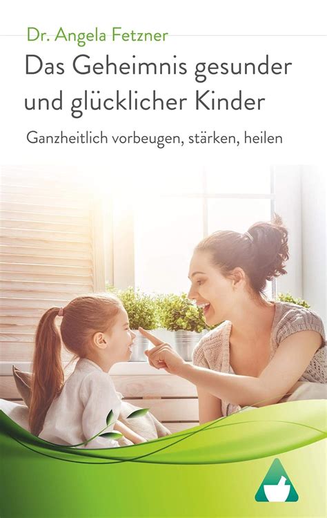 Das Geheimnis gesunder und glücklicher Kinder Ganzheitlich vorbeugen