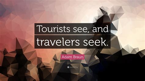 Adam Braun Quote: “Tourists see, and travelers seek.”