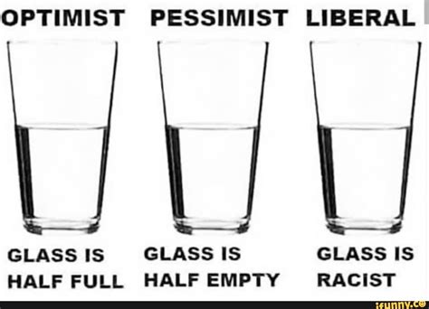 Optimist Pessimist Liberal Glass Is Glass Is Glass Is Half Full Half