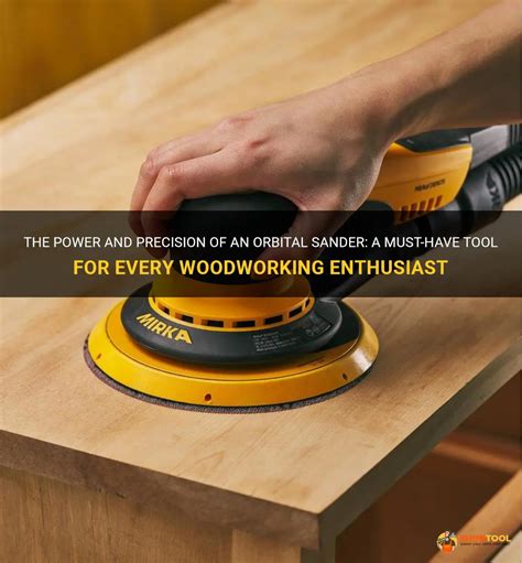 The Power And Precision Of An Orbital Sander A Must Have Tool For