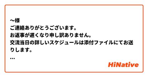 ～様 ご連絡ありがとうございます。 お返事が遅くなり申し訳ありません。 交流当日の詳しいスケジュールは添付ファイルにてお送りします。 学生の皆さんは3つのグループに分け、テーマごとに沿って