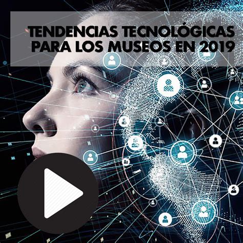 Tendencias Tecnológicas Para Los Museos En 2019 Eve Museos Innovación