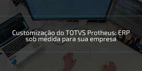 Customiza O Do Totvs Protheus Erp Sob Medida Para Sua Empresa