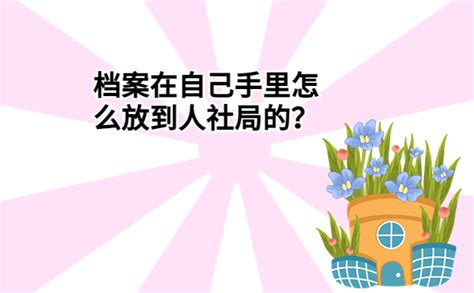 档案在自己手里怎么放到人社局的？赶快按照这个步骤存放起来！