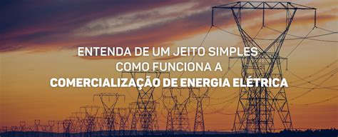 Comercialização De Energia Elétrica Como Funciona A Compra