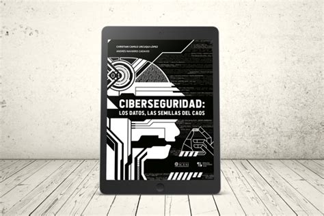 Ciberseguridad Los Datos Las Semillas Del Caos Editorial