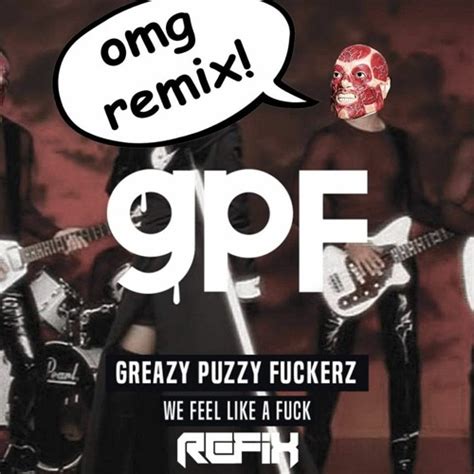 Stream Gpf We Feel Like A Fuck Refix Remix By Refix Listen Online For Free On Soundcloud