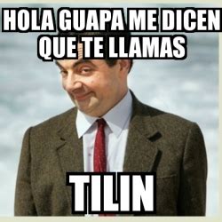 Meme Mr Bean Hola Guapa Me Dicen Que Te Llamas Tilin