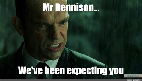 Meme Mr Dennison We Ve Been Expecting You All Templates Meme