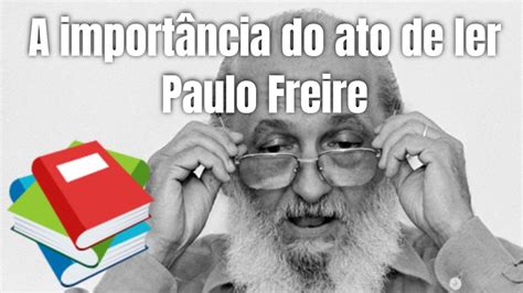 A Import Ncia Do Ato De Ler Paulo Freire Youtube