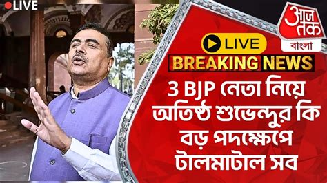 🛑live Breaking 3 Bjp নেতা নিয়ে অতিষ্ঠ শুভেন্দুর কি বড় পদক্ষেপ