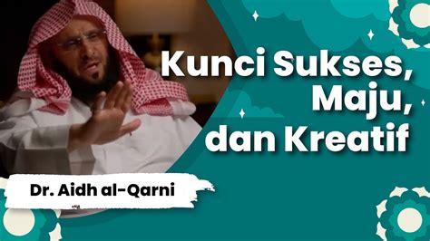 Kunci Sukses Maju Dan Kreatif Dr Aidh Al Qarni Youtube