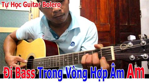 Đi Bass Bolero Cho VÒng HỢp Âm CỦa TÔng Am Dành Cho Anh Chị Em Mới Tự Học Đàn Guitar Youtube