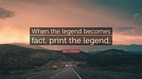 Barry Strauss Quote When The Legend Becomes Fact Print The Legend”