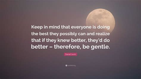 Daniel Levin Quote Keep In Mind That Everyone Is Doing The Best They