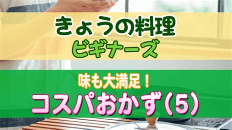 【きょうの料理ビギナーズ】味も大満足！コスパおかず（5）レシピまとめ 知っ得レシピ