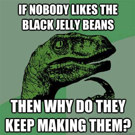 If nobody likes the black jelly beans then why do they keep making them ...