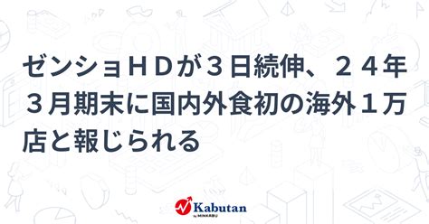 ゼンショhdが3日続伸、24年3月期末に国内外食初の海外1万店と報じられる 個別株 株探ニュース