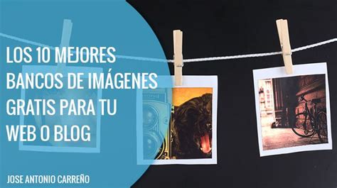 Los 10 Mejores Bancos De Imagenes Gratis Para Tu Web O Blog Blog