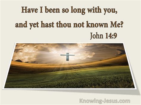 John 14:9 Jesus *said to him, “Have I been so long with you, and yet ...