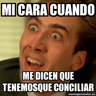 Meme No Me Digas Mi Cara Cuando Me Dicen Que Tenemosque Conciliar