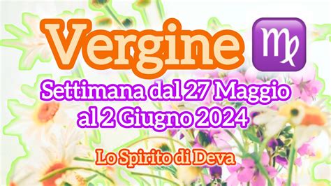 Vergine Settimana Dal 27 Maggio Al 2 Giugno 2024 Vergine