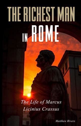 The Richest Man In Rome The Life Of Marcus Licinius Crassus By Matthew Rivers Goodreads