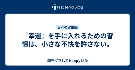 『幸運』を手に入れるための習慣は、小さな不快を許さない。 脳をダマしてhappy Life