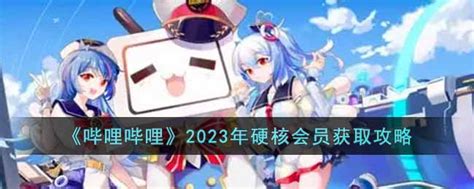 哔哩哔哩2023年硬核会员怎么获得 2023年硬核会员获取攻略3dm手游