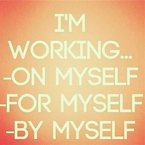 Im Working On Myself For Myself By Myself Me Quotes Bettering